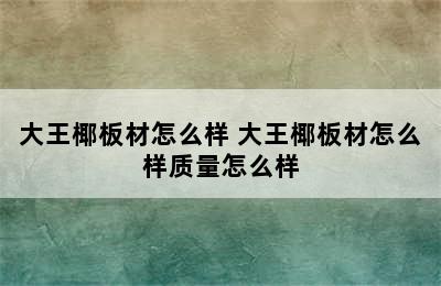 大王椰板材怎么样 大王椰板材怎么样质量怎么样